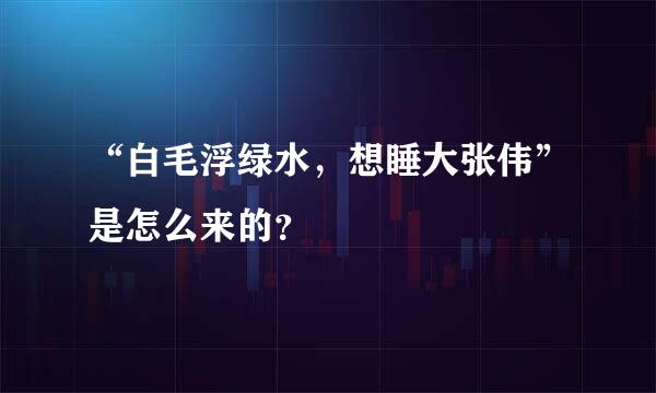 “白毛浮绿水，想睡大张伟”是怎么来的？