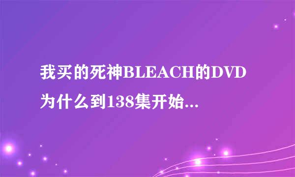 我买的死神BLEACH的DVD为什么到138集开始只有12分钟?