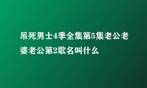 吊死男士4季全集第5集老公老婆老公第2歌名叫什么