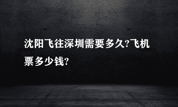 沈阳飞往深圳需要多久?飞机票多少钱?