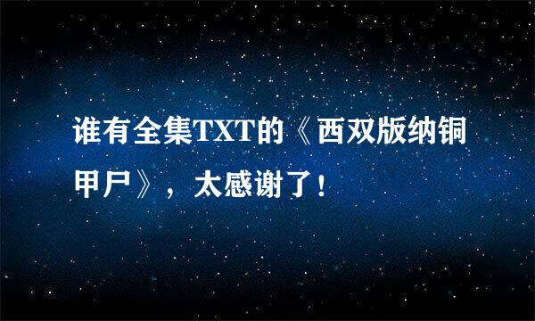 谁有全集TXT的《西双版纳铜甲尸》，太感谢了！