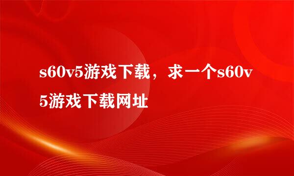 s60v5游戏下载，求一个s60v5游戏下载网址