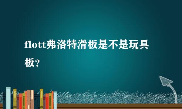 flott弗洛特滑板是不是玩具板？