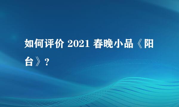 如何评价 2021 春晚小品《阳台》？