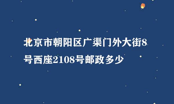 北京市朝阳区广渠门外大街8号西座2108号邮政多少