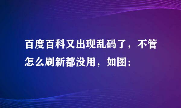 百度百科又出现乱码了，不管怎么刷新都没用，如图：