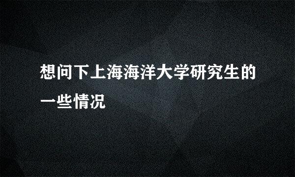 想问下上海海洋大学研究生的一些情况