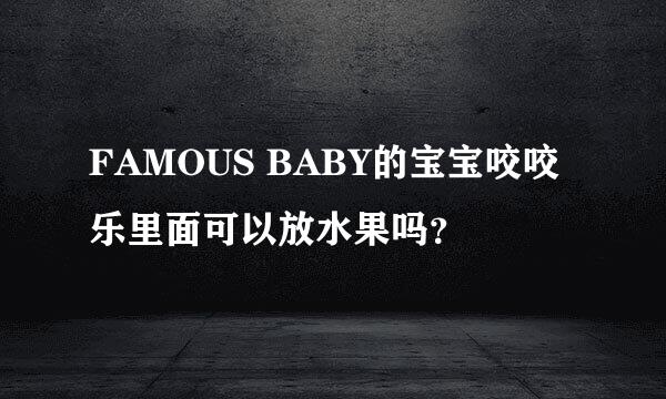 FAMOUS BABY的宝宝咬咬乐里面可以放水果吗？