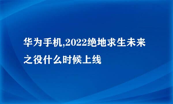 华为手机,2022绝地求生未来之役什么时候上线