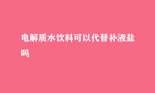 电解质水饮料可以代替补液盐吗