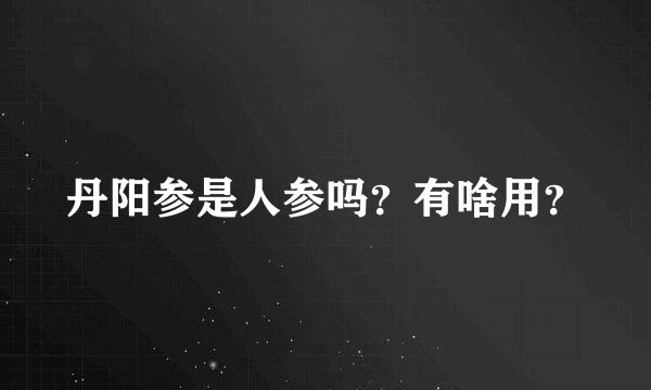 丹阳参是人参吗？有啥用？