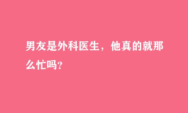 男友是外科医生，他真的就那么忙吗？