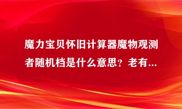 魔力宝贝怀旧计算器魔物观测者随机档是什么意思？老有人卖宝宝说随机档，是什么意思？