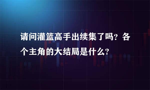 请问灌篮高手出续集了吗？各个主角的大结局是什么?