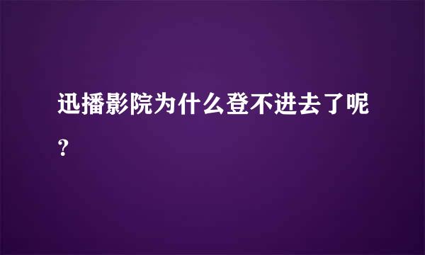 迅播影院为什么登不进去了呢？