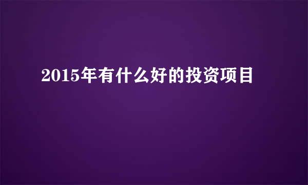 2015年有什么好的投资项目