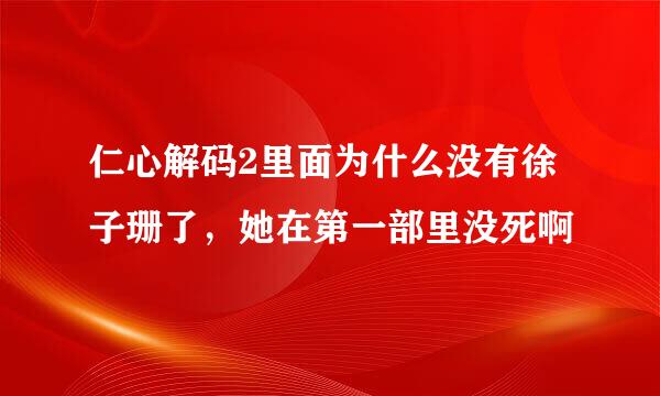 仁心解码2里面为什么没有徐子珊了，她在第一部里没死啊