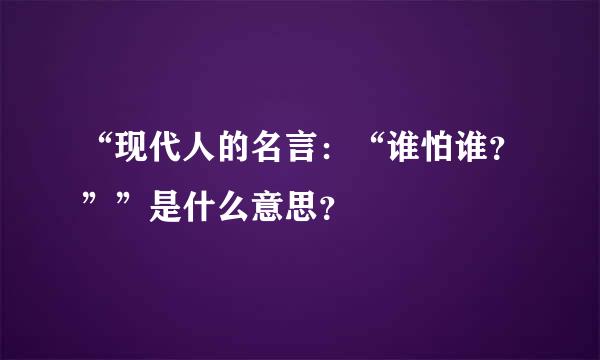 “现代人的名言：“谁怕谁？””是什么意思？