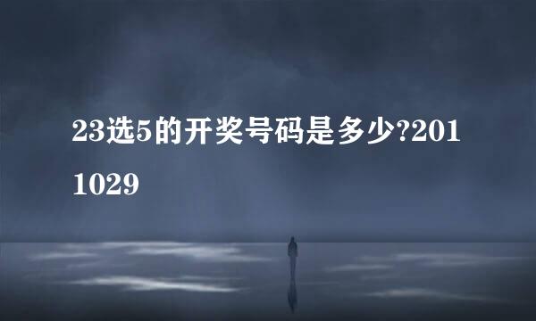 23选5的开奖号码是多少?2011029