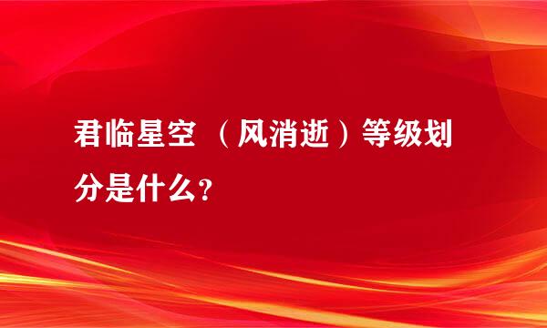 君临星空 （风消逝）等级划分是什么？