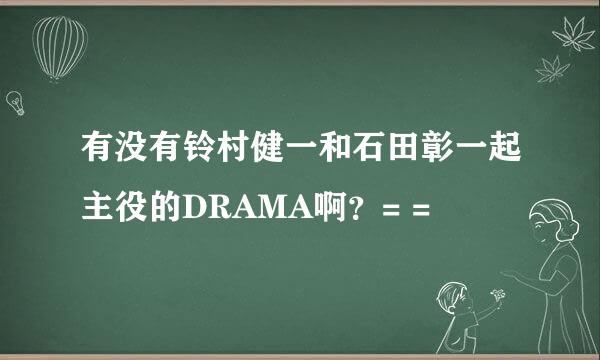 有没有铃村健一和石田彰一起主役的DRAMA啊？= =