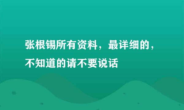 张根锡所有资料，最详细的，不知道的请不要说话