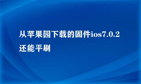 从苹果园下载的固件ios7.0.2还能平刷