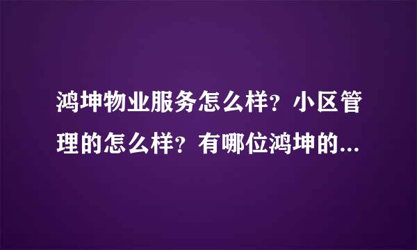 鸿坤物业服务怎么样？小区管理的怎么样？有哪位鸿坤的业主了解啊？