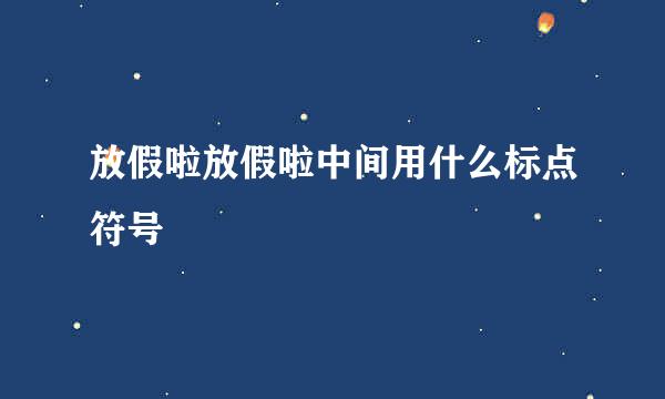 放假啦放假啦中间用什么标点符号