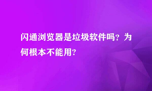 闪通浏览器是垃圾软件吗？为何根本不能用?