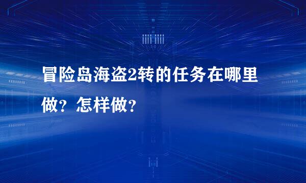 冒险岛海盗2转的任务在哪里做？怎样做？