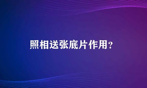 照相送张底片作用？