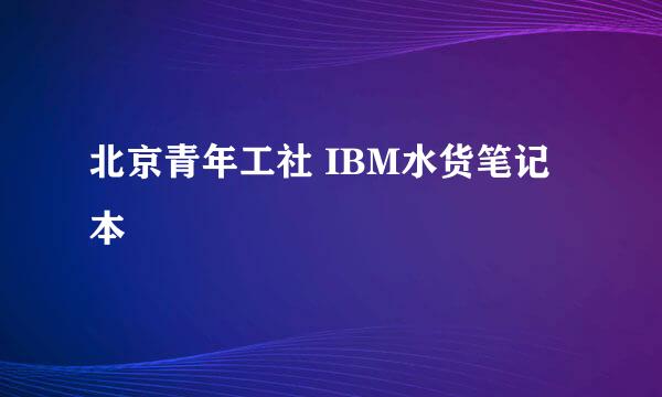 北京青年工社 IBM水货笔记本