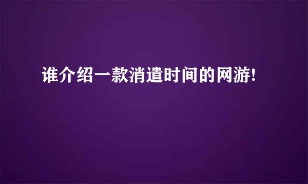 谁介绍一款消遣时间的网游!