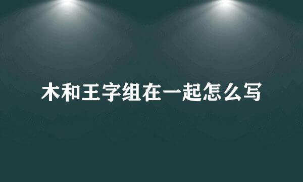 木和王字组在一起怎么写