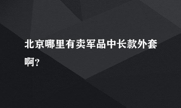 北京哪里有卖军品中长款外套啊？