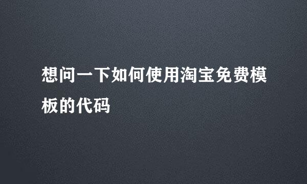 想问一下如何使用淘宝免费模板的代码