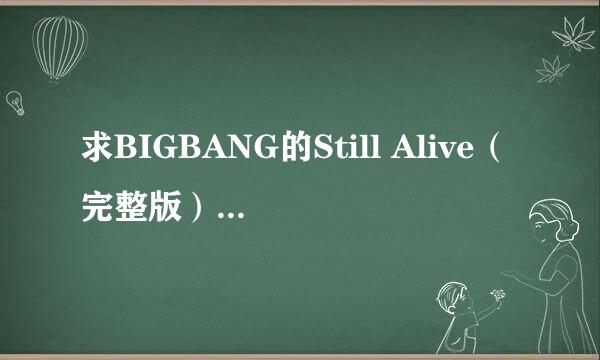 求BIGBANG的Still Alive（完整版）的LRC的歌词呀！！！VIP们！！！谢谢你们的帮忙了！