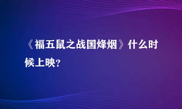 《福五鼠之战国烽烟》什么时候上映？