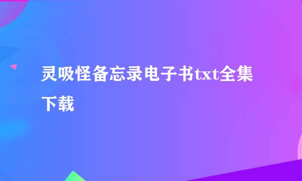 灵吸怪备忘录电子书txt全集下载