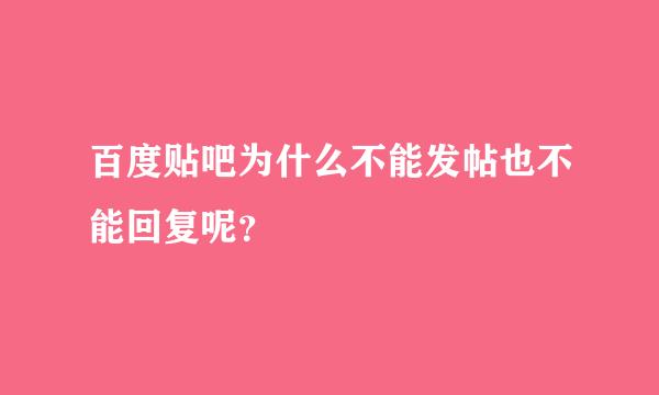 百度贴吧为什么不能发帖也不能回复呢？