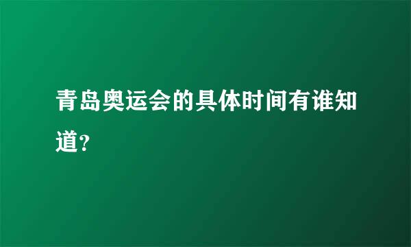 青岛奥运会的具体时间有谁知道？