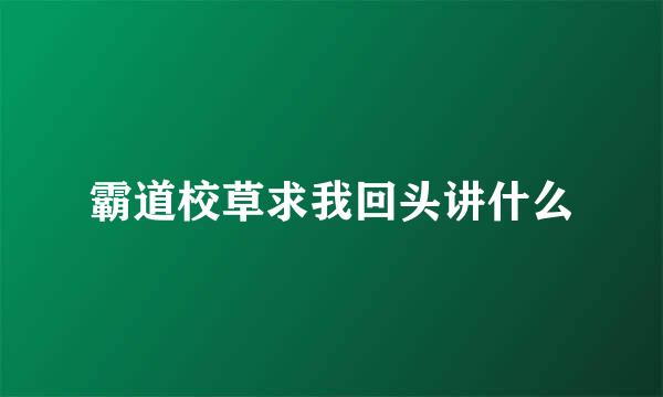 霸道校草求我回头讲什么