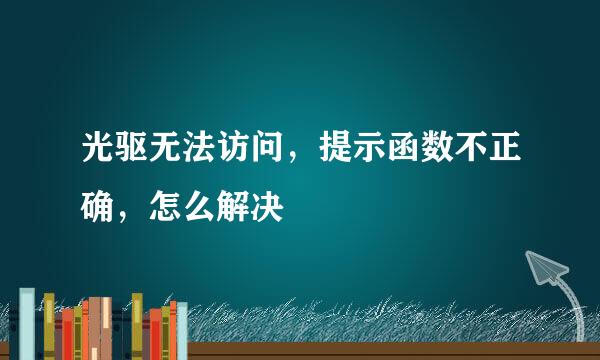 光驱无法访问，提示函数不正确，怎么解决