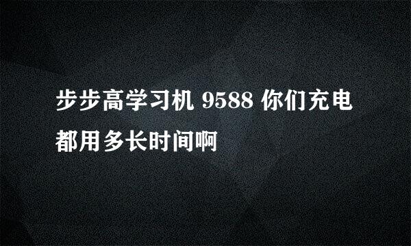 步步高学习机 9588 你们充电都用多长时间啊