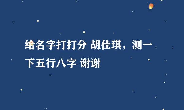 给名字打打分 胡佳琪，测一下五行八字 谢谢