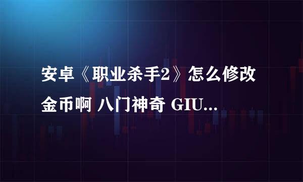 安卓《职业杀手2》怎么修改金币啊 八门神奇 GIU 存档 都修改不了 求救啊 （请勿复制别人的答案