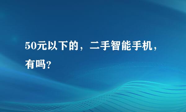 50元以下的，二手智能手机，有吗？