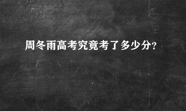 周冬雨高考究竟考了多少分？