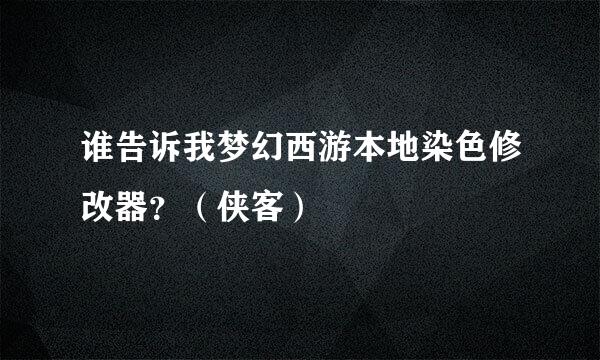 谁告诉我梦幻西游本地染色修改器？（侠客）